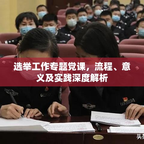 选举工作专题党课，流程、意义及实践深度解析