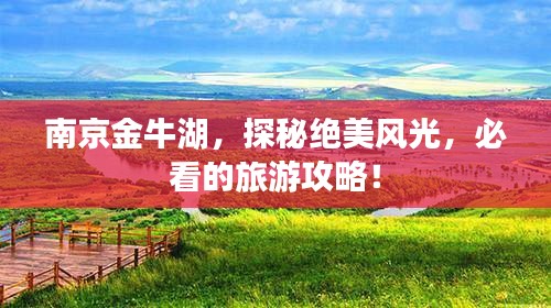 南京金牛湖，探秘绝美风光，必看的旅游攻略！