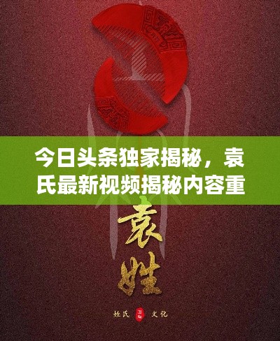 今日头条独家揭秘，袁氏最新视频揭秘内容重磅来袭！