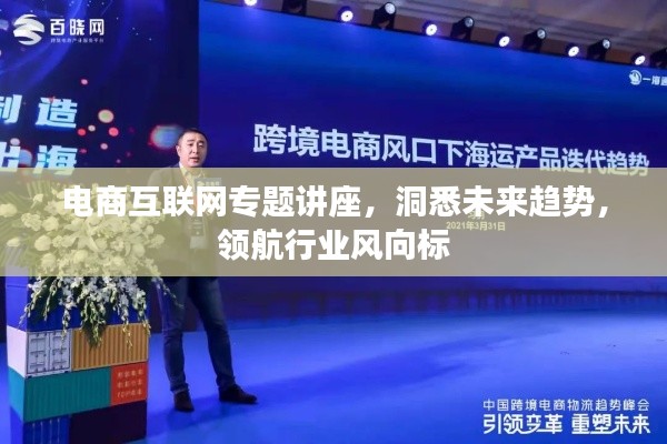 电商互联网专题讲座，洞悉未来趋势，领航行业风向标