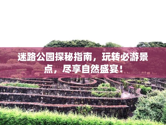 迷路公园探秘指南，玩转必游景点，尽享自然盛宴！