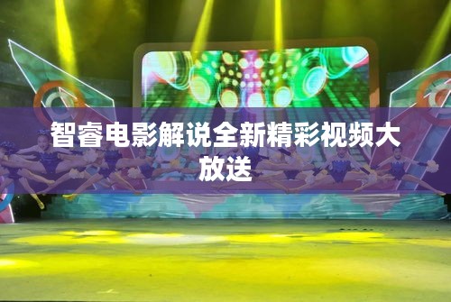 智睿电影解说全新精彩视频大放送