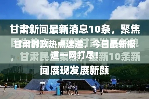 甘肃时政热点速递，今日最新报道一网打尽！