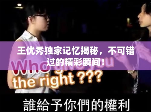王优秀独家记忆揭秘，不可错过的精彩瞬间！