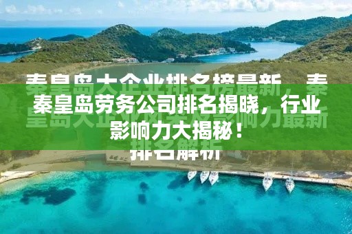 秦皇岛劳务公司排名揭晓，行业影响力大揭秘！