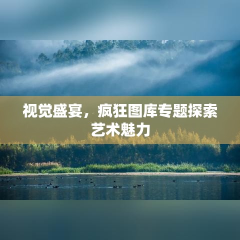 视觉盛宴，疯狂图库专题探索艺术魅力